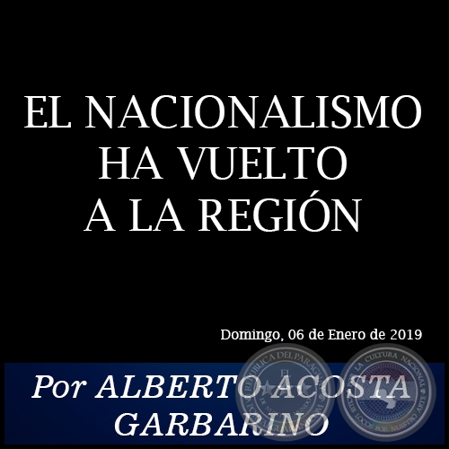 EL NACIONALISMO HA VUELTO A LA REGIÓN - Por ALBERTO ACOSTA GARBARINO - Domingo, 06 de Enero de 2019
